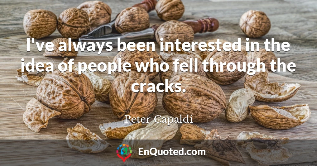 I've always been interested in the idea of people who fell through the cracks.