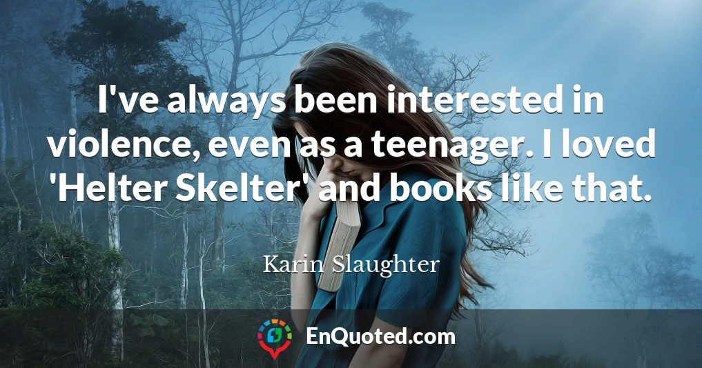 I've always been interested in violence, even as a teenager. I loved 'Helter Skelter' and books like that.