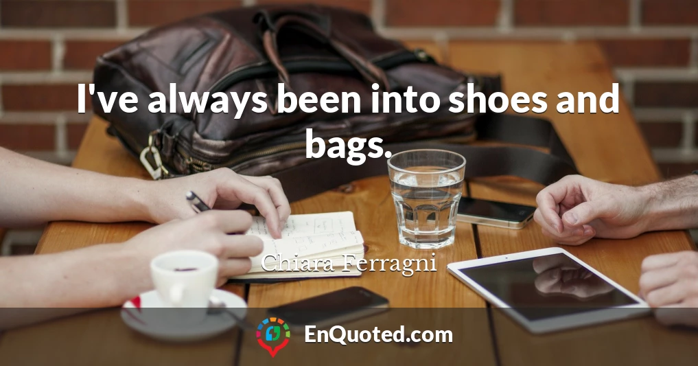 I've always been into shoes and bags.
