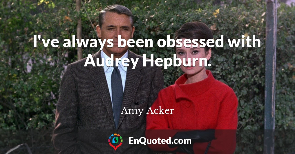 I've always been obsessed with Audrey Hepburn.
