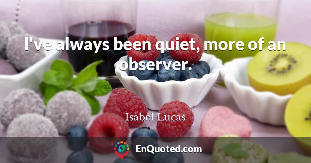 I've always been quiet, more of an observer.