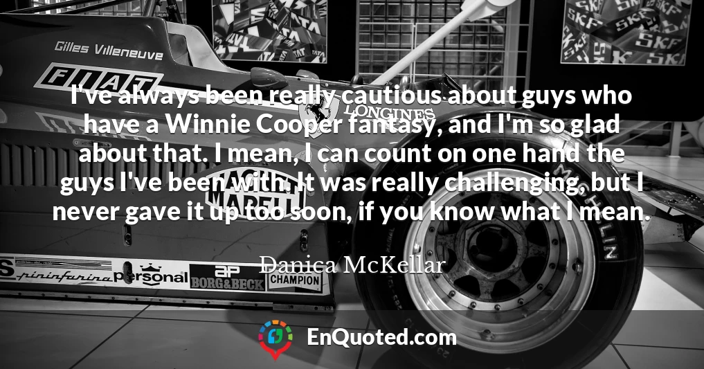 I've always been really cautious about guys who have a Winnie Cooper fantasy, and I'm so glad about that. I mean, I can count on one hand the guys I've been with. It was really challenging, but I never gave it up too soon, if you know what I mean.