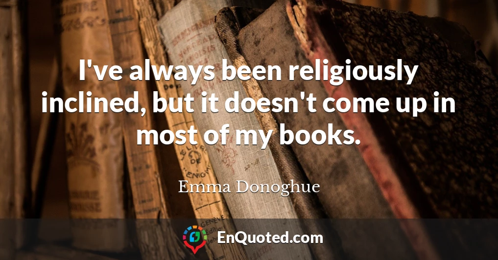 I've always been religiously inclined, but it doesn't come up in most of my books.