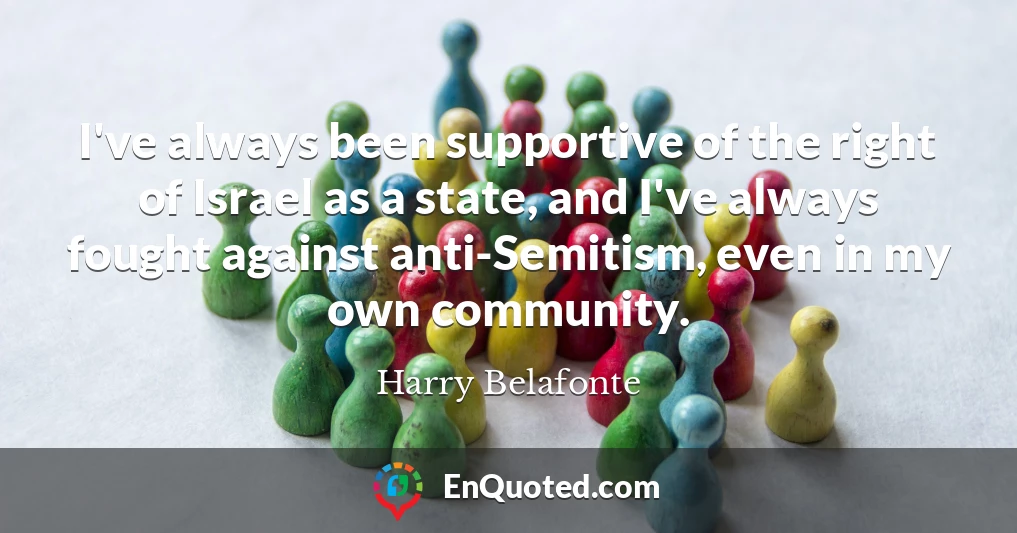 I've always been supportive of the right of Israel as a state, and I've always fought against anti-Semitism, even in my own community.