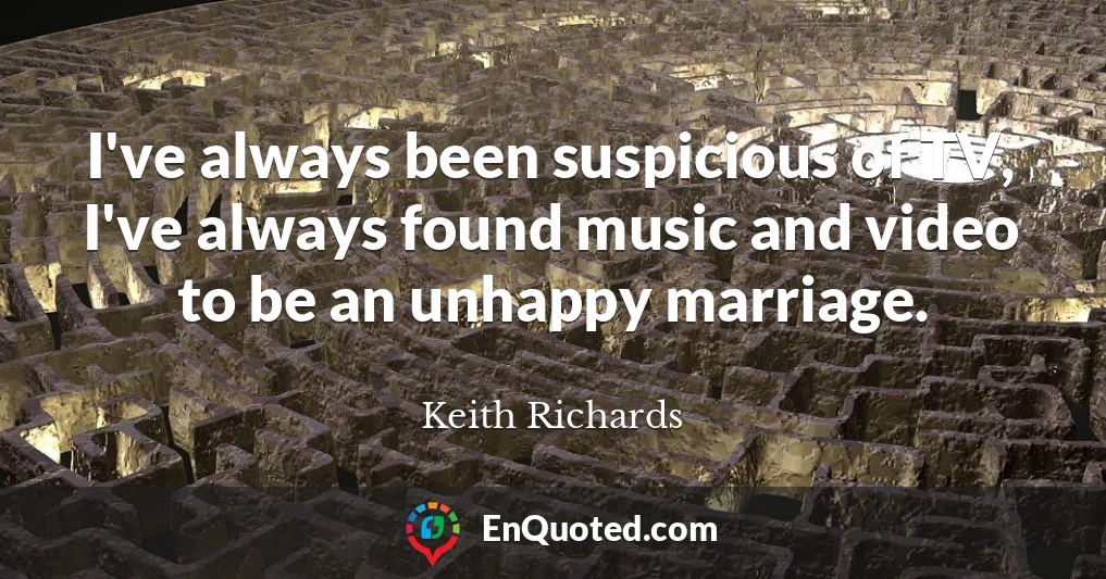 I've always been suspicious of TV, I've always found music and video to be an unhappy marriage.