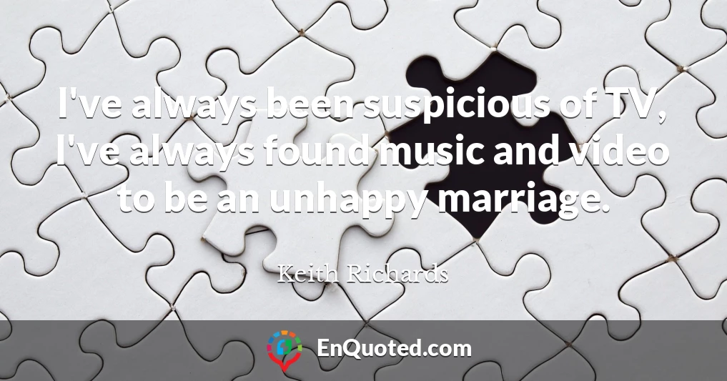 I've always been suspicious of TV, I've always found music and video to be an unhappy marriage.