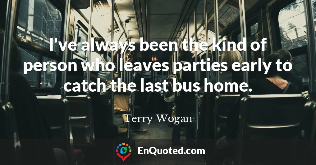 I've always been the kind of person who leaves parties early to catch the last bus home.