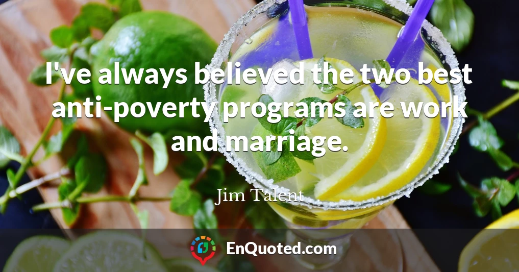 I've always believed the two best anti-poverty programs are work and marriage.