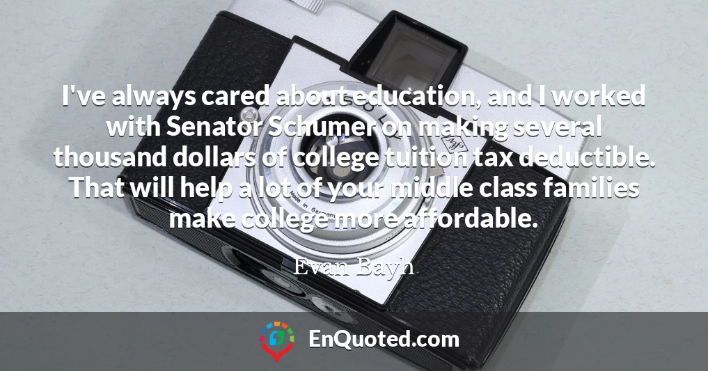 I've always cared about education, and I worked with Senator Schumer on making several thousand dollars of college tuition tax deductible. That will help a lot of your middle class families make college more affordable.