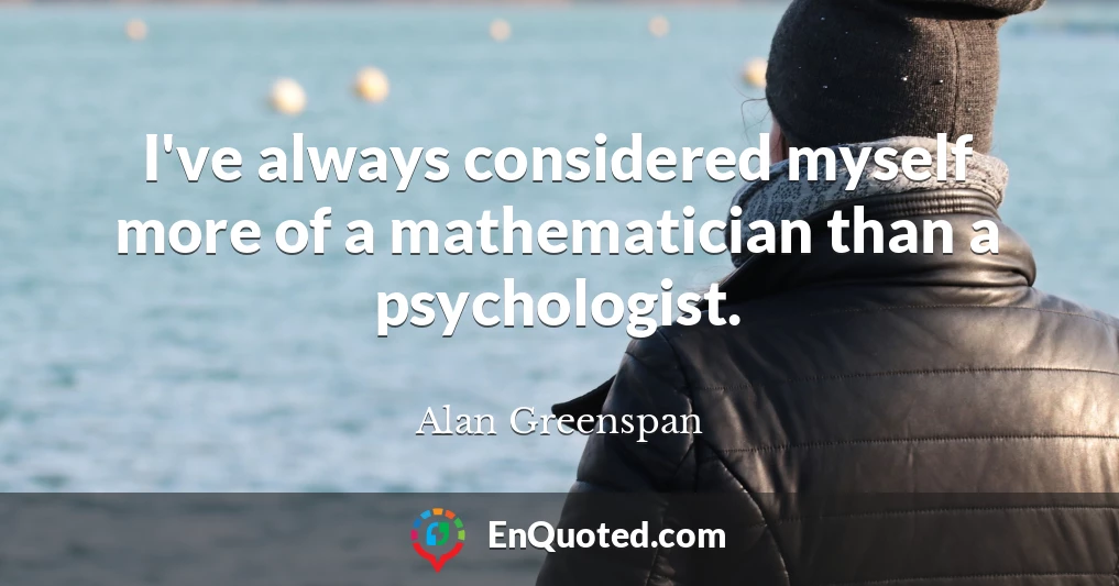 I've always considered myself more of a mathematician than a psychologist.