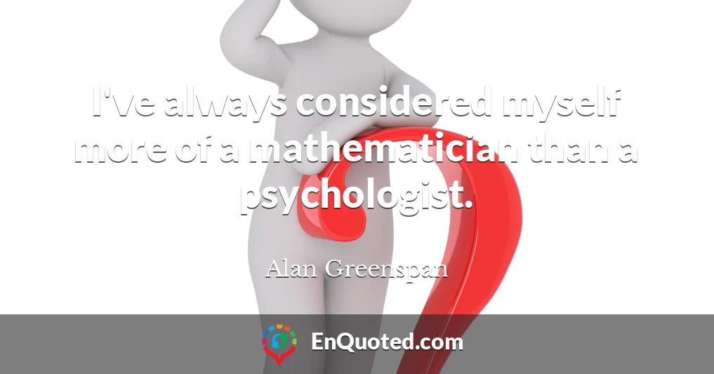 I've always considered myself more of a mathematician than a psychologist.