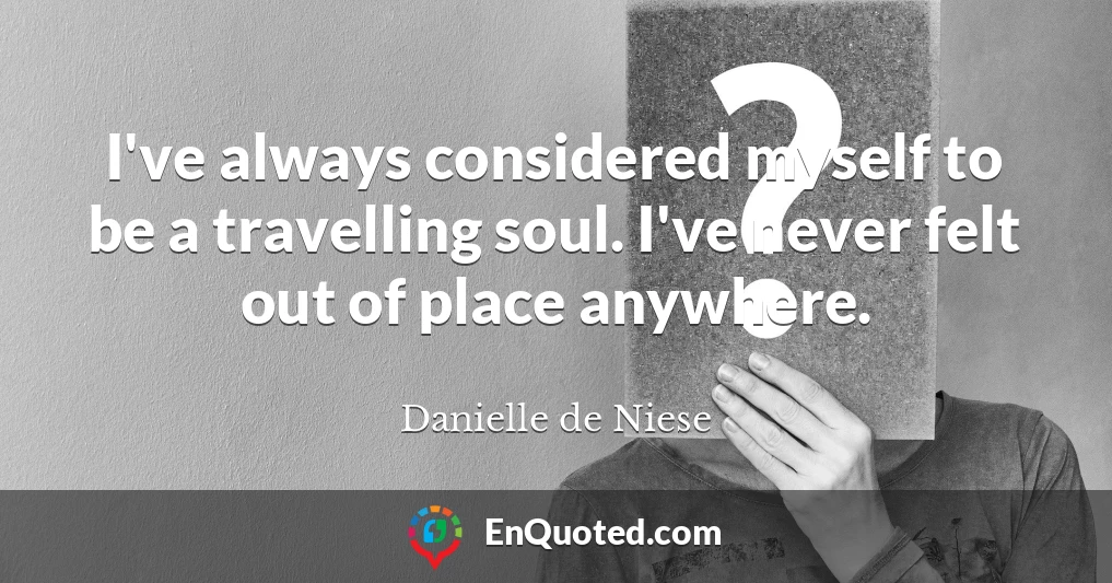 I've always considered myself to be a travelling soul. I've never felt out of place anywhere.
