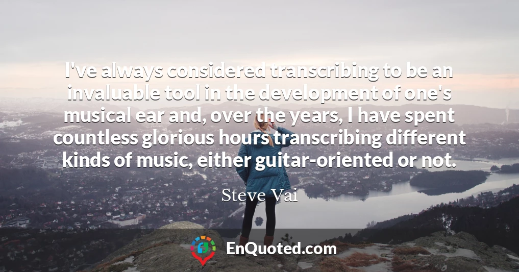 I've always considered transcribing to be an invaluable tool in the development of one's musical ear and, over the years, I have spent countless glorious hours transcribing different kinds of music, either guitar-oriented or not.