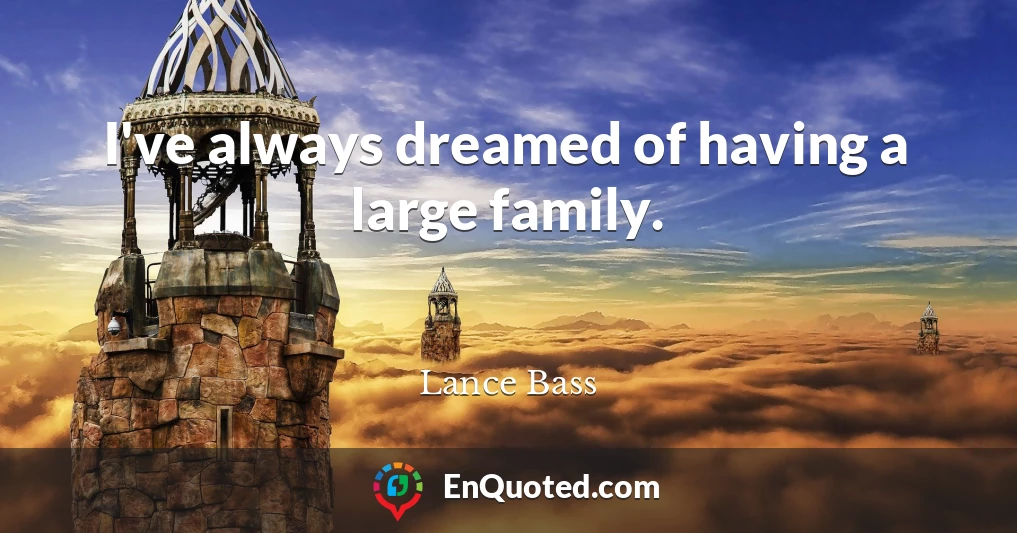 I've always dreamed of having a large family.