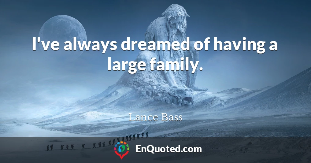 I've always dreamed of having a large family.