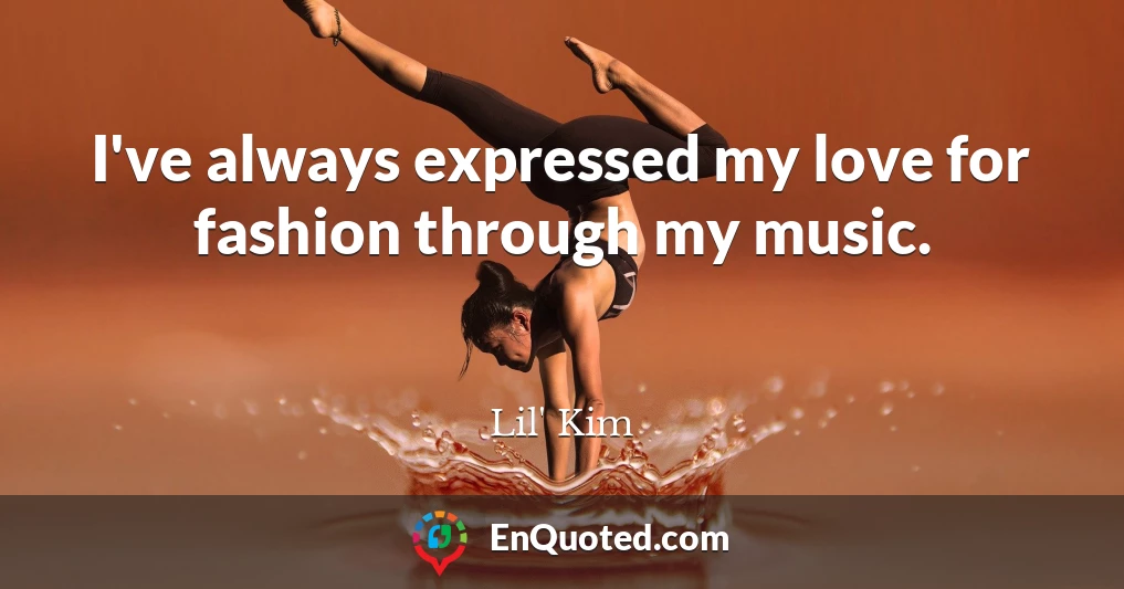 I've always expressed my love for fashion through my music.