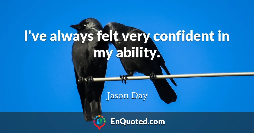 I've always felt very confident in my ability.