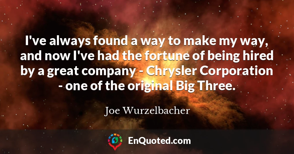 I've always found a way to make my way, and now I've had the fortune of being hired by a great company - Chrysler Corporation - one of the original Big Three.