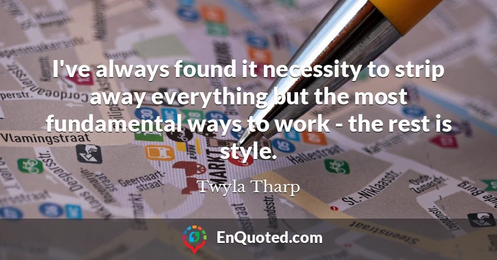 I've always found it necessity to strip away everything but the most fundamental ways to work - the rest is style.