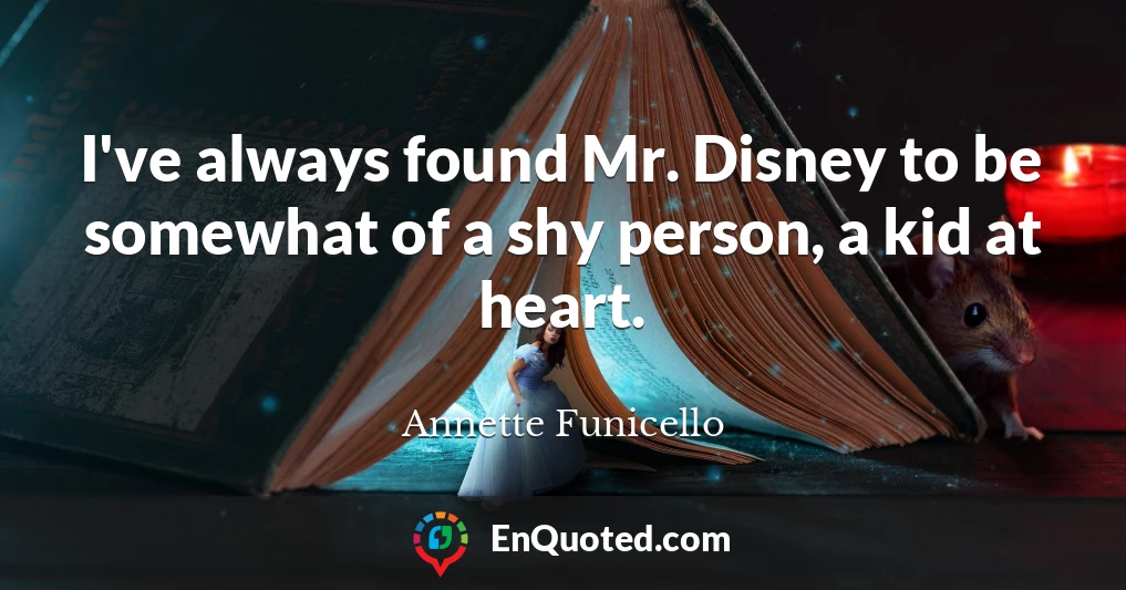 I've always found Mr. Disney to be somewhat of a shy person, a kid at heart.