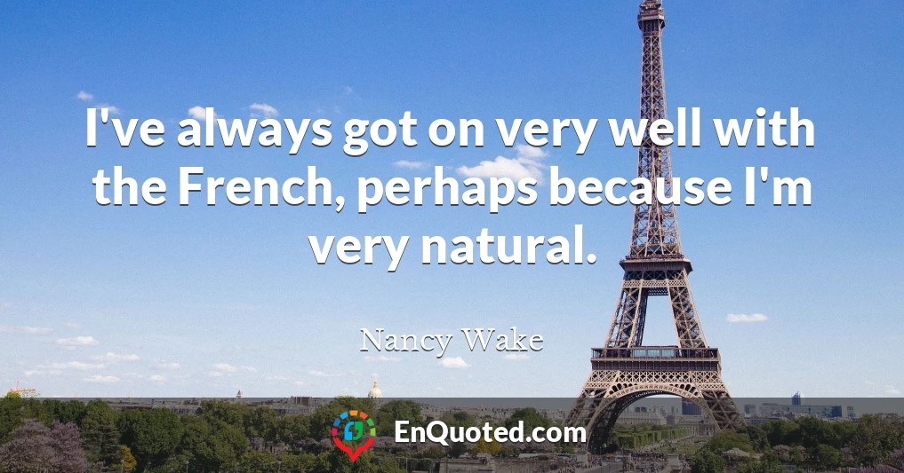 I've always got on very well with the French, perhaps because I'm very natural.