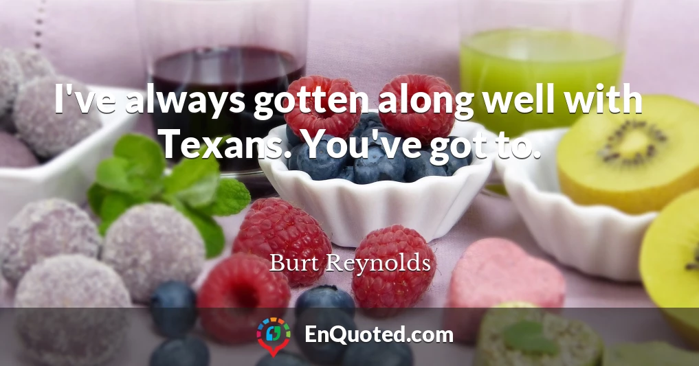 I've always gotten along well with Texans. You've got to.
