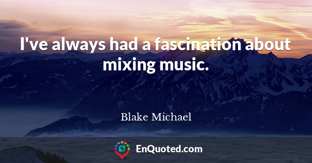 I've always had a fascination about mixing music.