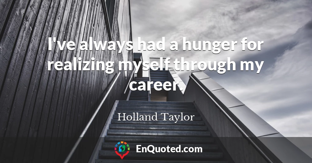 I've always had a hunger for realizing myself through my career.