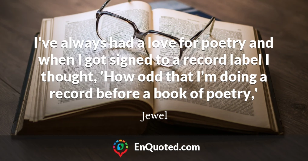 I've always had a love for poetry and when I got signed to a record label I thought, 'How odd that I'm doing a record before a book of poetry,'