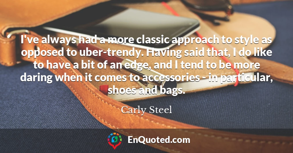 I've always had a more classic approach to style as opposed to uber-trendy. Having said that, I do like to have a bit of an edge, and I tend to be more daring when it comes to accessories - in particular, shoes and bags.