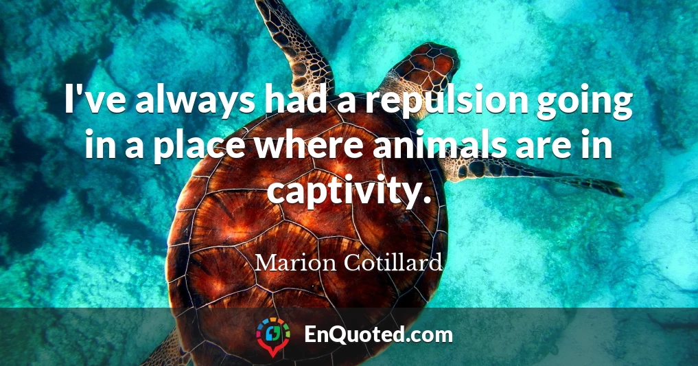 I've always had a repulsion going in a place where animals are in captivity.