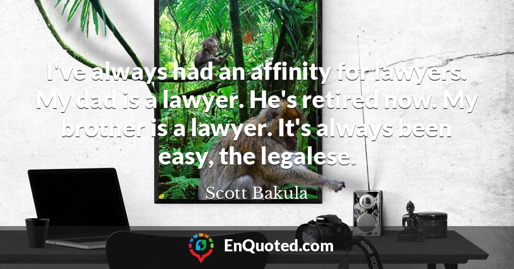 I've always had an affinity for lawyers. My dad is a lawyer. He's retired now. My brother is a lawyer. It's always been easy, the legalese.