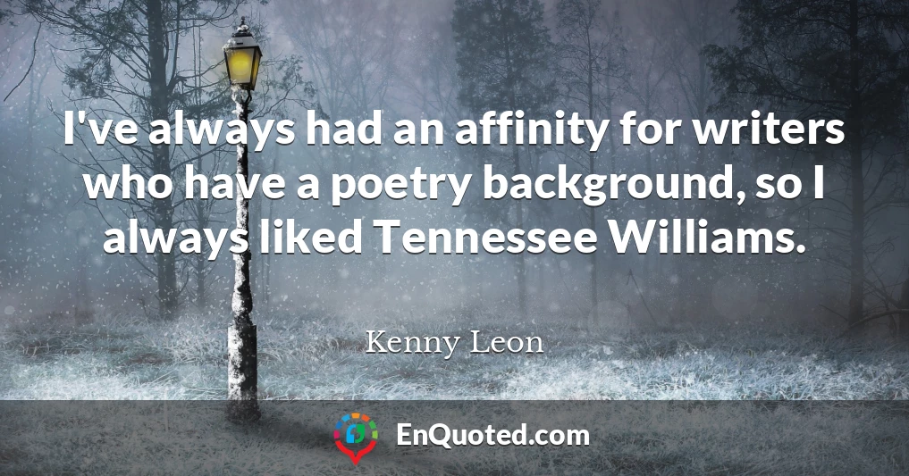 I've always had an affinity for writers who have a poetry background, so I always liked Tennessee Williams.