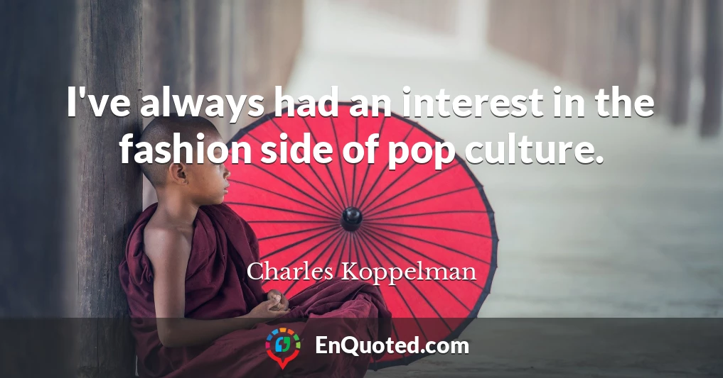 I've always had an interest in the fashion side of pop culture.