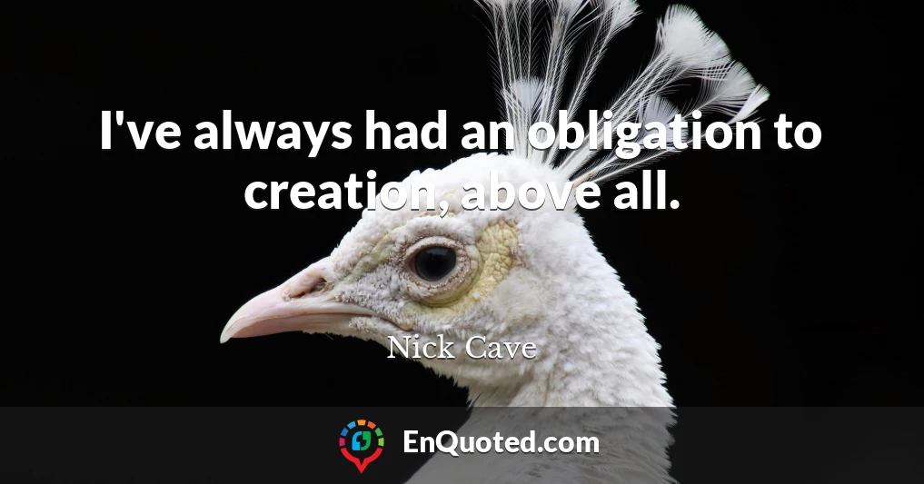 I've always had an obligation to creation, above all.