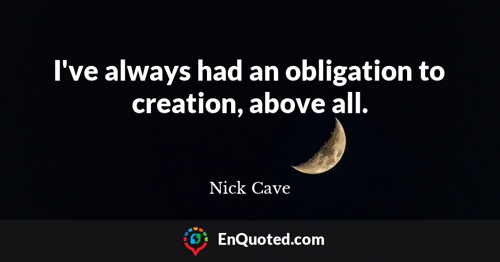 I've always had an obligation to creation, above all.