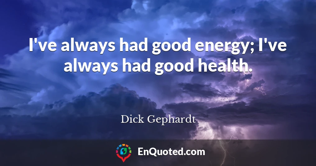 I've always had good energy; I've always had good health.