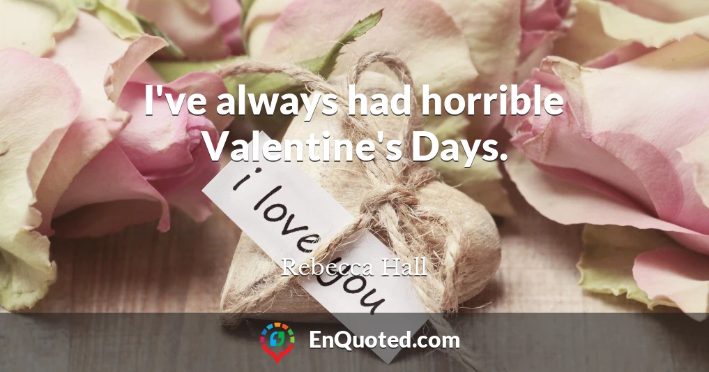 I've always had horrible Valentine's Days.