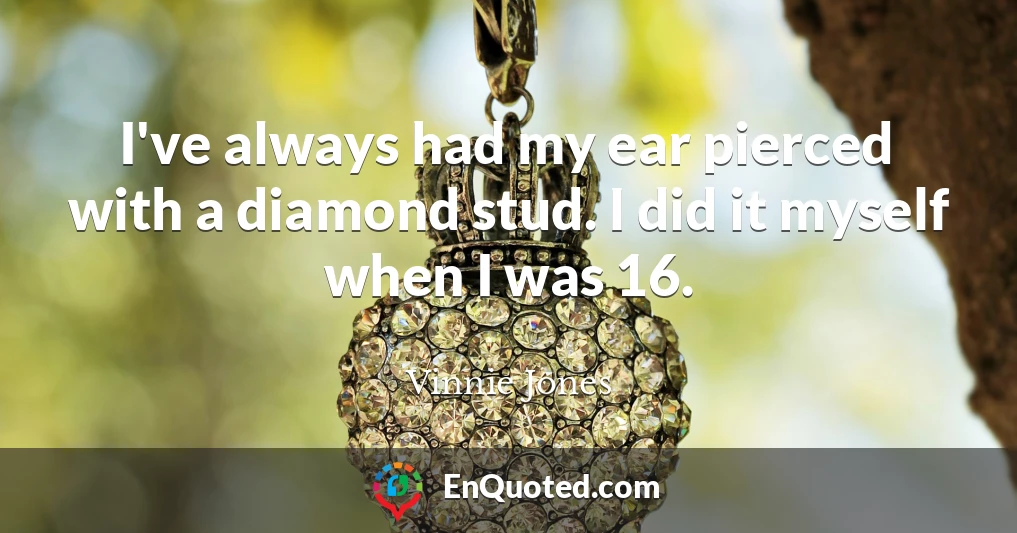 I've always had my ear pierced with a diamond stud. I did it myself when I was 16.