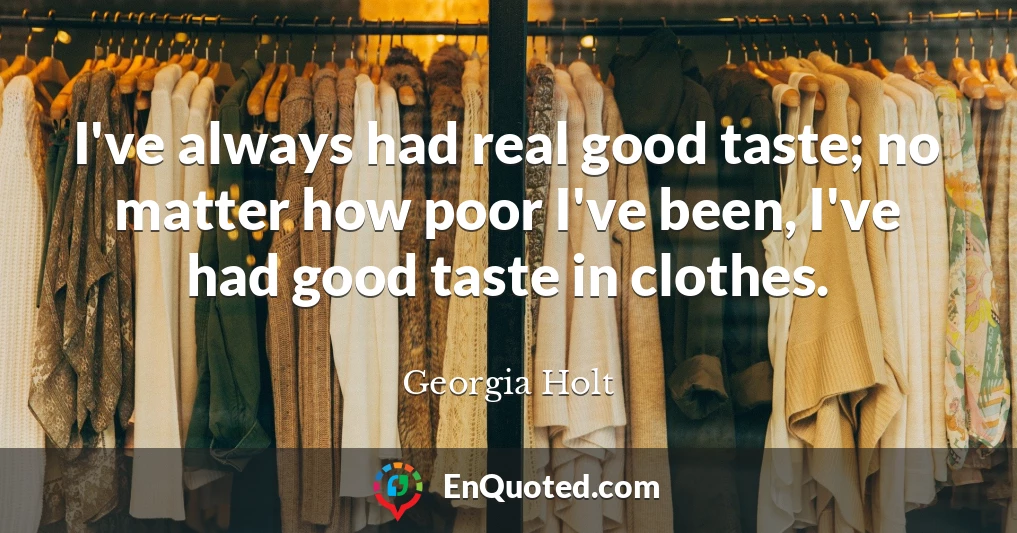 I've always had real good taste; no matter how poor I've been, I've had good taste in clothes.