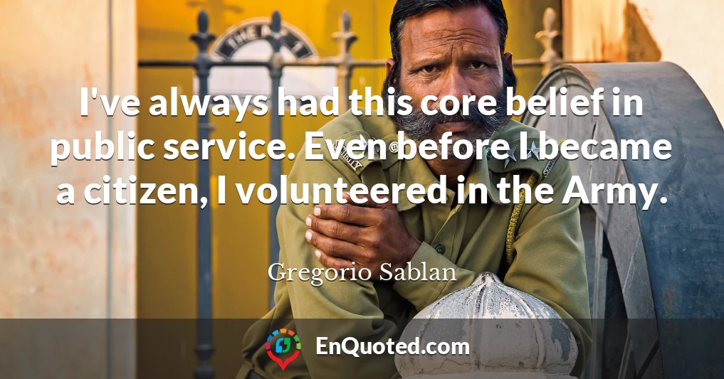 I've always had this core belief in public service. Even before I became a citizen, I volunteered in the Army.