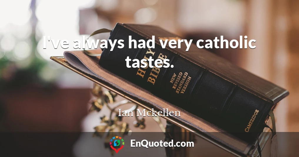 I've always had very catholic tastes.