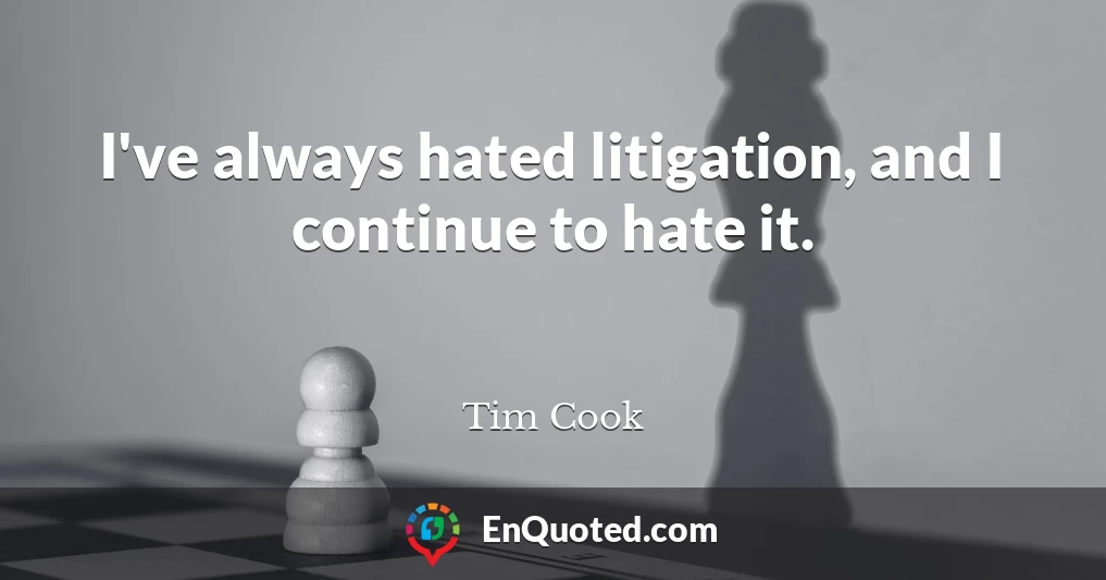 I've always hated litigation, and I continue to hate it.
