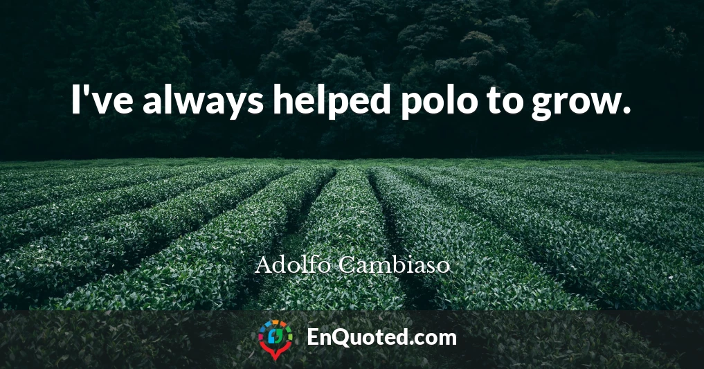 I've always helped polo to grow.