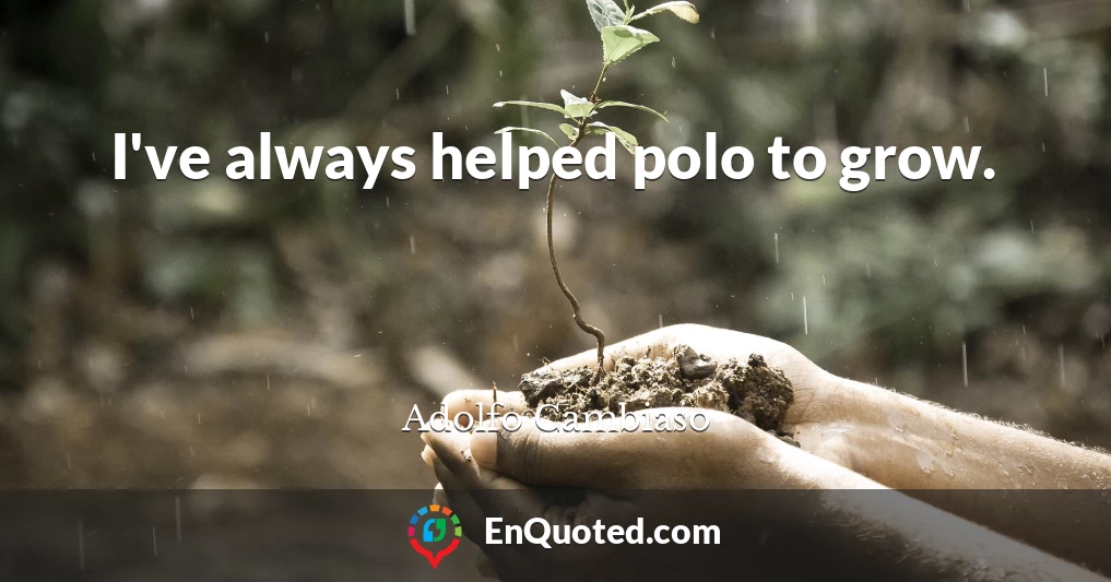 I've always helped polo to grow.