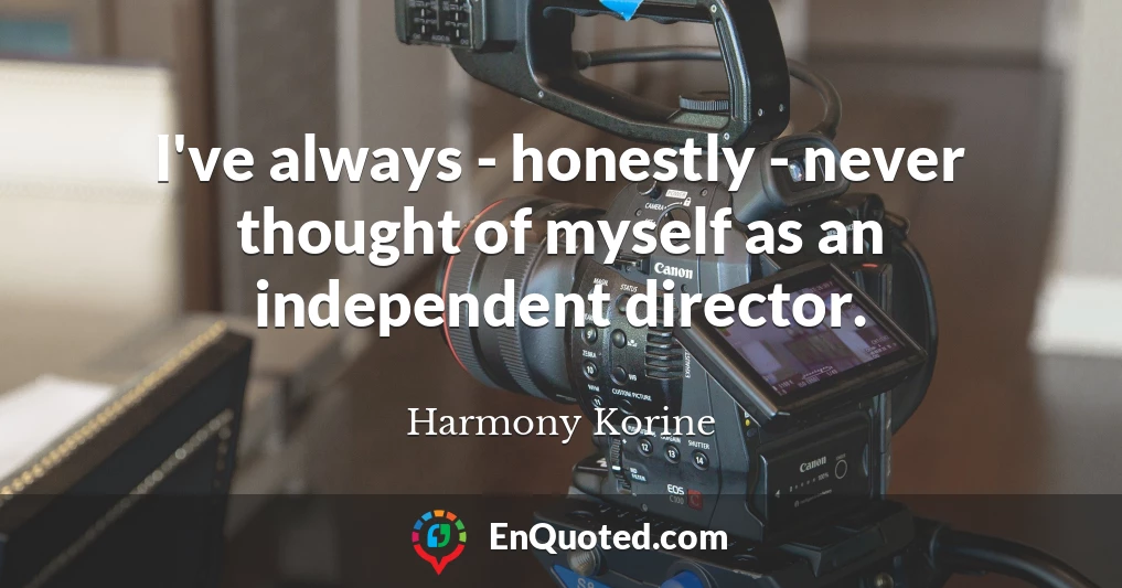 I've always - honestly - never thought of myself as an independent director.
