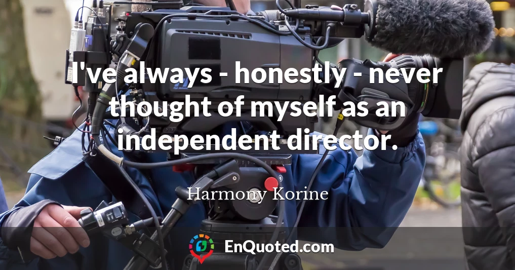 I've always - honestly - never thought of myself as an independent director.