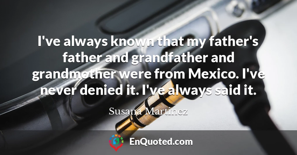 I've always known that my father's father and grandfather and grandmother were from Mexico. I've never denied it. I've always said it.