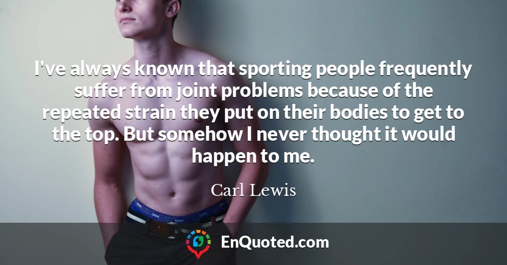I've always known that sporting people frequently suffer from joint problems because of the repeated strain they put on their bodies to get to the top. But somehow I never thought it would happen to me.