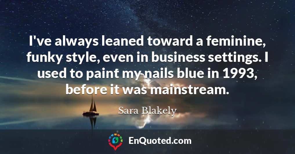 I've always leaned toward a feminine, funky style, even in business settings. I used to paint my nails blue in 1993, before it was mainstream.